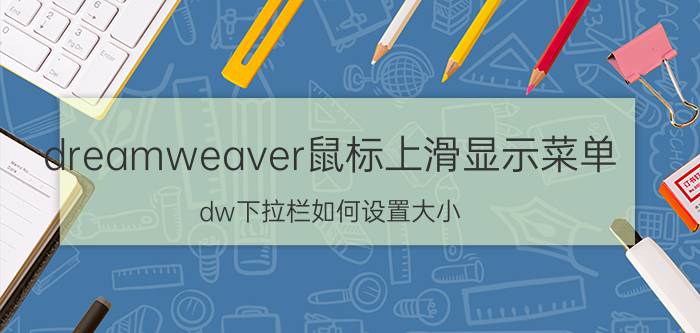 dreamweaver鼠标上滑显示菜单 dw下拉栏如何设置大小？